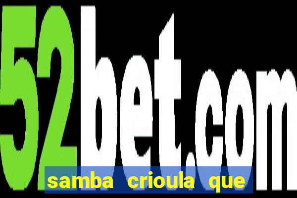 samba crioula que vem da bahia